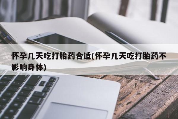 米非米索怎么买怀孕几天吃打胎药合适(怀孕几天吃打胎药不影响身体)