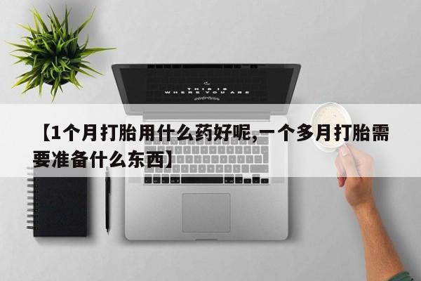 米非米索怎么买【1个月打胎用什么药好呢,一个多月打胎需要准备什么东西】