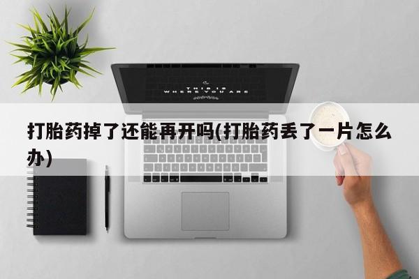 米非米索怎么买打胎药掉了还能再开吗(打胎药丢了一片怎么办)