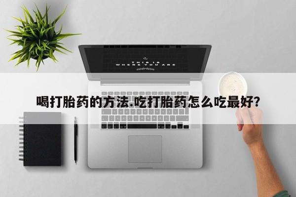 米非米索怎么买喝打胎药的方法.吃打胎药怎么吃最好？