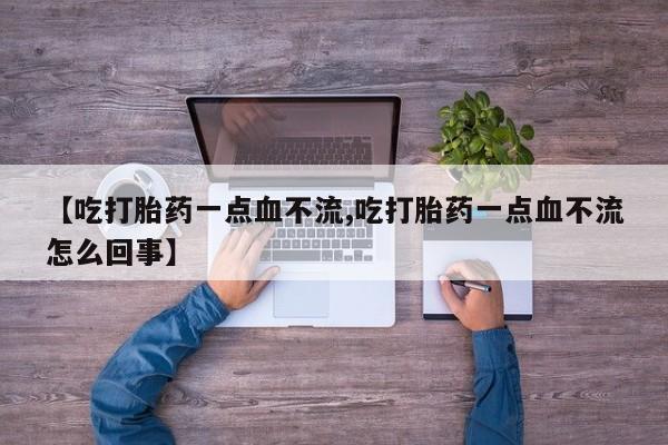 米非米索怎么买【吃打胎药一点血不流,吃打胎药一点血不流怎么回事】