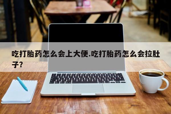 米非米索怎么买吃打胎药怎么会上大便.吃打胎药怎么会拉肚子？