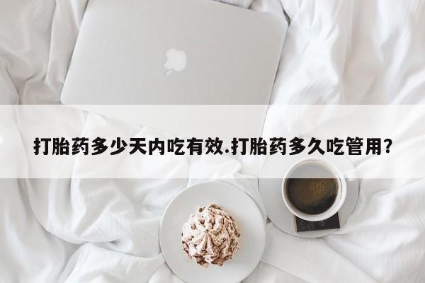 米非米索怎么买打胎药多少天内吃有效.打胎药多久吃管用？