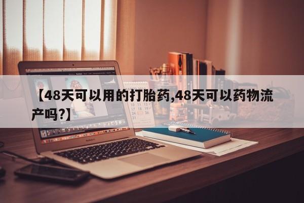 米非米索怎么买【48天可以用的打胎药,48天可以药物流产吗?】