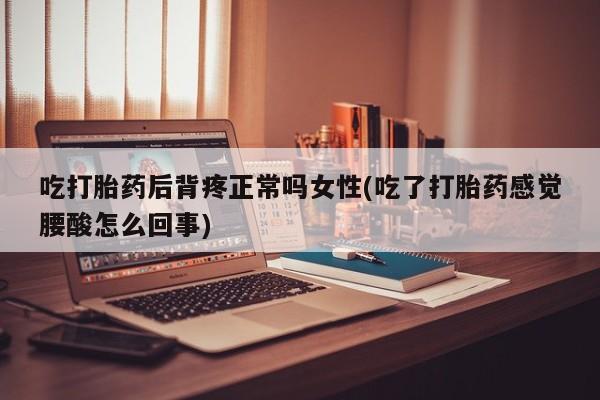 米非米索怎么买吃打胎药后背疼正常吗女性(吃了打胎药感觉腰酸怎么回事)