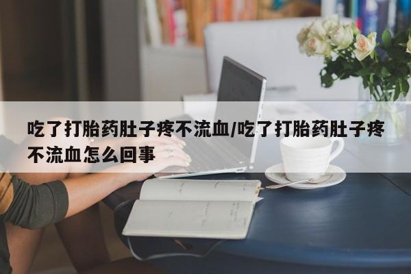 米非米索怎么买吃了打胎药肚子疼不流血/吃了打胎药肚子疼不流血怎么回事