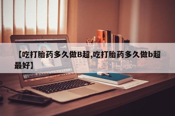 米非米索怎么买【吃打胎药多久做B超,吃打胎药多久做b超最好】