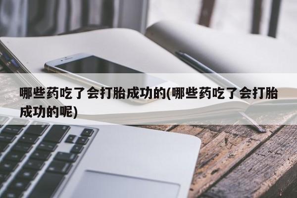 米非米索怎么买哪些药吃了会打胎成功的(哪些药吃了会打胎成功的呢)