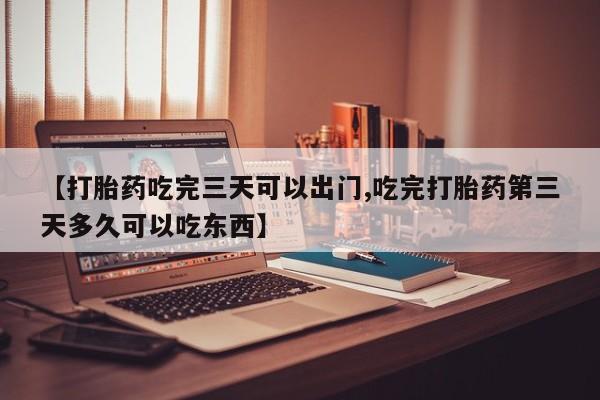 米非米索怎么买【打胎药吃完三天可以出门,吃完打胎药第三天多久可以吃东西】