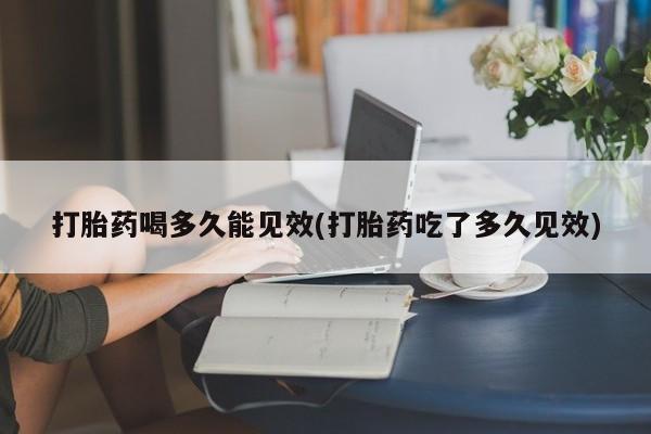 米非米索怎么买打胎药喝多久能见效(打胎药吃了多久见效)