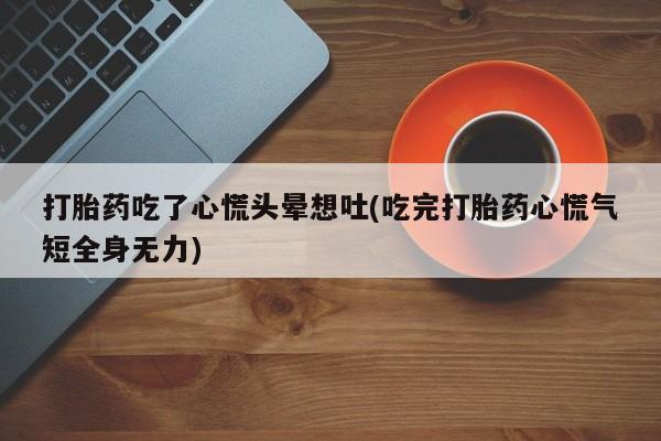 米非米索怎么买打胎药吃了心慌头晕想吐(吃完打胎药心慌气短全身无力)