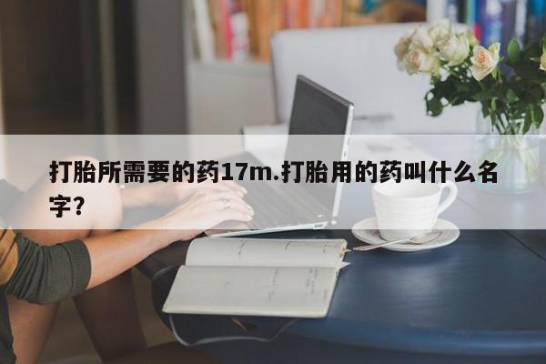 米非米索怎么买打胎所需要的药17m.打胎用的药叫什么名字?