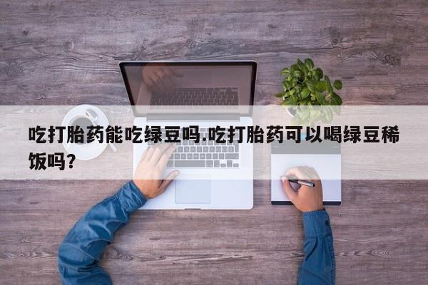 米非米索怎么买吃打胎药能吃绿豆吗.吃打胎药可以喝绿豆稀饭吗？