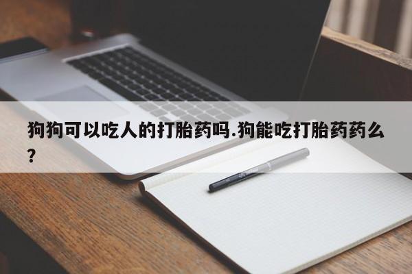 米非米索怎么买狗狗可以吃人的打胎药吗.狗能吃打胎药药么?