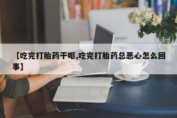 米非米索怎么买【吃完打胎药干呕,吃完打胎药总恶心怎么回事】