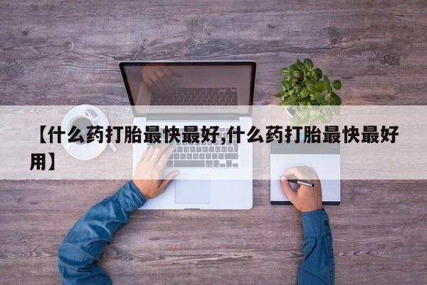 米非米索怎么买【什么药打胎最快最好,什么药打胎最快最好用】