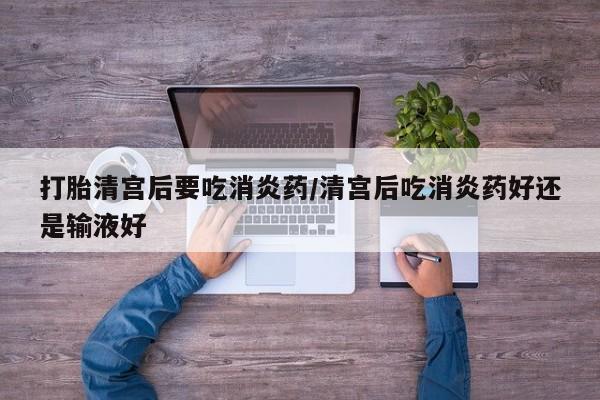 米非米索怎么买打胎清宫后要吃消炎药/清宫后吃消炎药好还是输液好