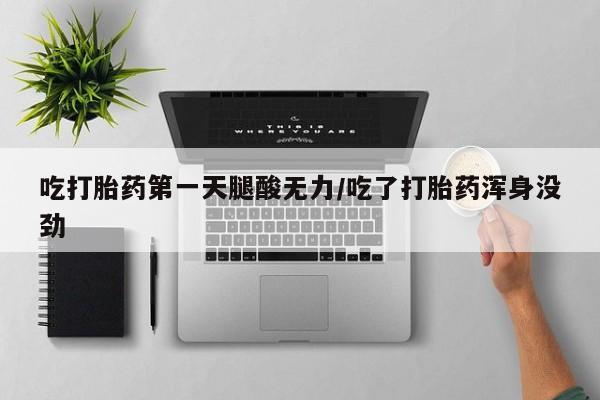 米非米索怎么买吃打胎药第一天腿酸无力/吃了打胎药浑身没劲