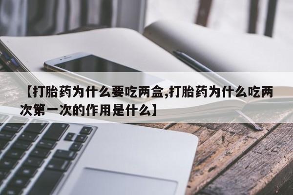 米非米索怎么买【打胎药为什么要吃两盒,打胎药为什么吃两次第一次的作用是什么】