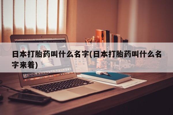 米非米索怎么买日本打胎药叫什么名字(日本打胎药叫什么名字来着)