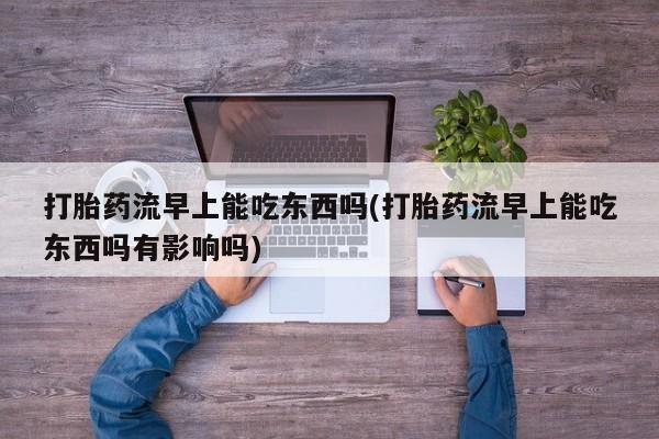 米非米索怎么买打胎药流早上能吃东西吗(打胎药流早上能吃东西吗有影响吗)
