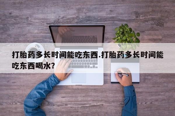 米非米索怎么买打胎药多长时间能吃东西.打胎药多长时间能吃东西喝水？