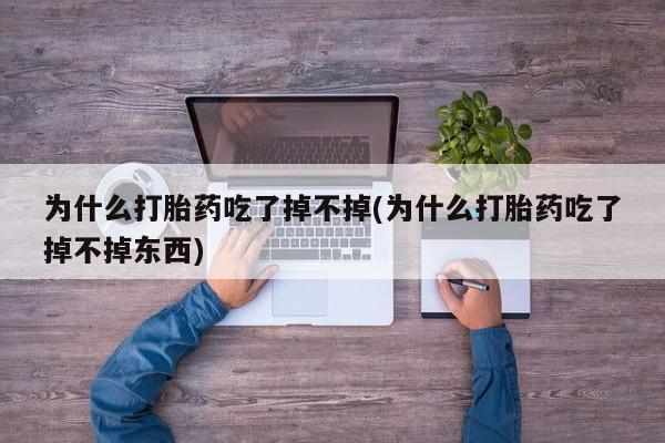 米非米索怎么买为什么打胎药吃了掉不掉(为什么打胎药吃了掉不掉东西)