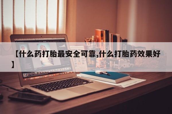 米非米索怎么买【什么药打胎最安全可靠,什么打胎药效果好】