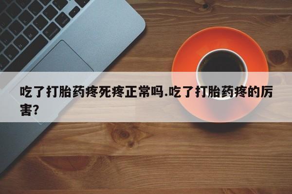 米非米索怎么买吃了打胎药疼死疼正常吗.吃了打胎药疼的厉害?