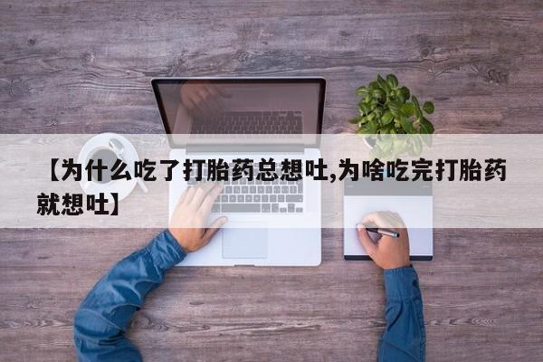 米非米索怎么买【为什么吃了打胎药总想吐,为啥吃完打胎药就想吐】