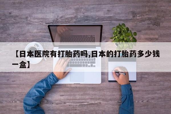 米非米索怎么买【日本医院有打胎药吗,日本的打胎药多少钱一盒】