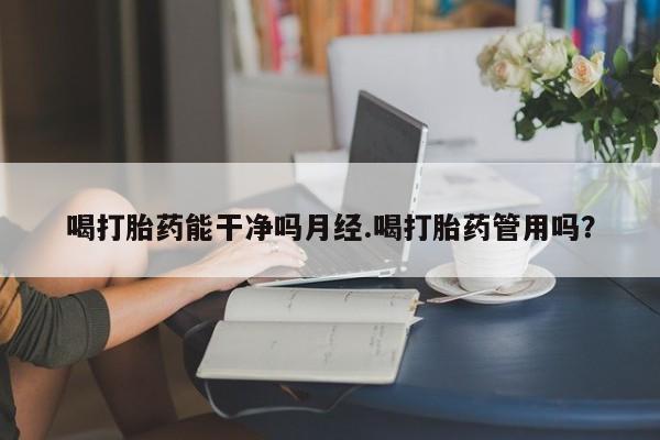 米非米索怎么买喝打胎药能干净吗月经.喝打胎药管用吗?