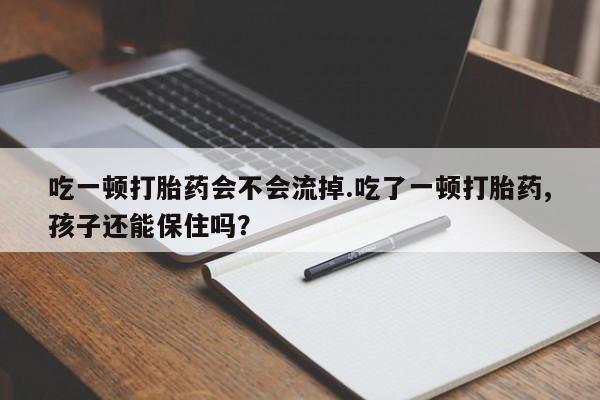 米非米索怎么买吃一顿打胎药会不会流掉.吃了一顿打胎药,孩子还能保住吗？