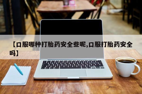 米非米索怎么买【口服哪种打胎药安全些呢,口服打胎药安全吗】