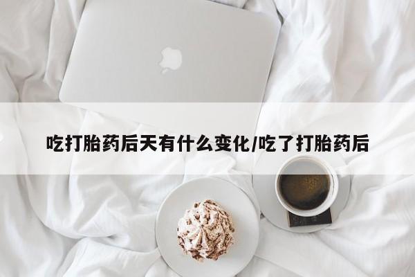 米非米索怎么买吃打胎药后天有什么变化/吃了打胎药后