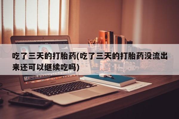 米非米索怎么买吃了三天的打胎药(吃了三天的打胎药没流出来还可以继续吃吗)